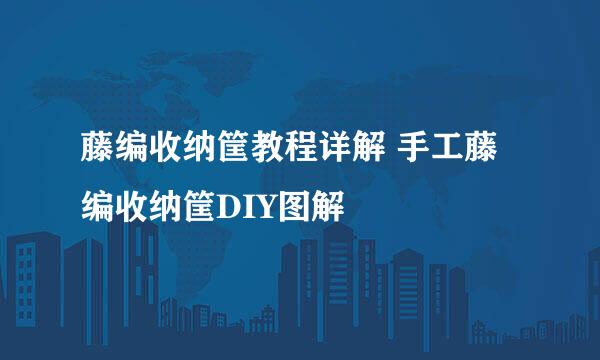 藤编收纳筐教程详解 手工藤编收纳筐DIY图解