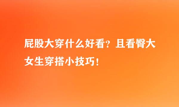 屁股大穿什么好看?且看臀大女生穿搭小技巧!