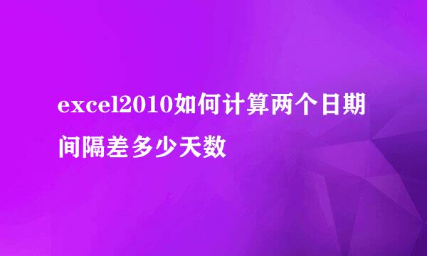 excel2010如何计算两个日期间隔差多少天数