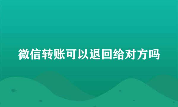 微信转账可以退回给对方吗