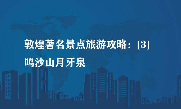 敦煌著名景点旅游攻略：[3]鸣沙山月牙泉