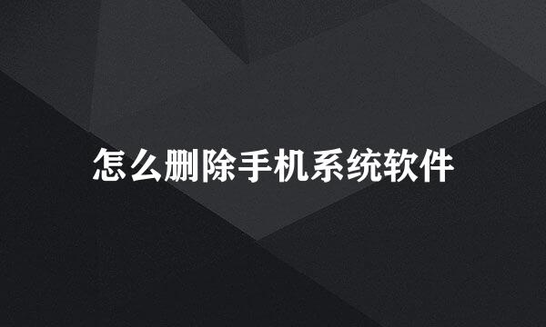 怎么删除手机系统软件
