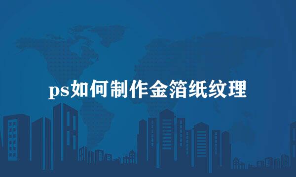 ps如何制作金箔纸纹理
