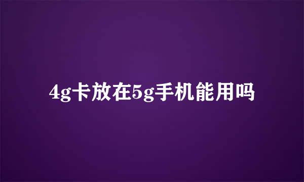 4g卡放在5g手机能用吗