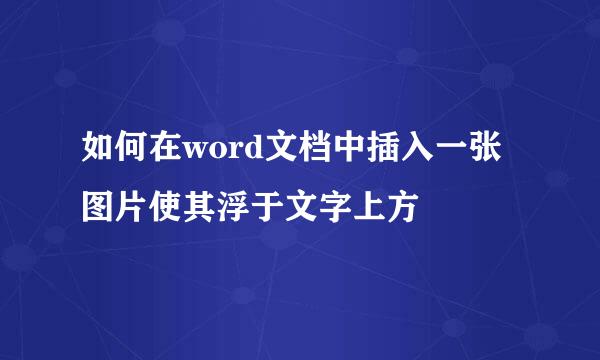 如何在word文档中插入一张图片使其浮于文字上方