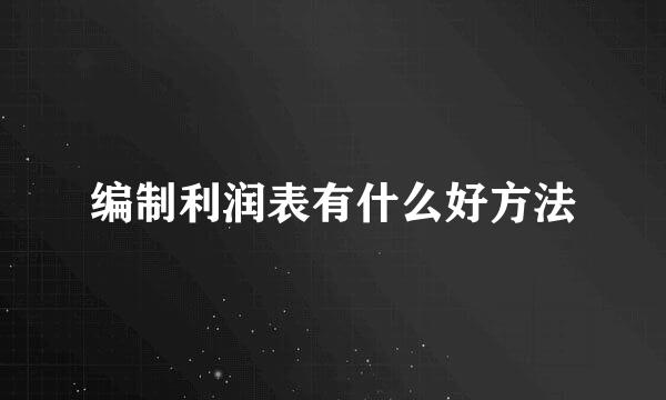 编制利润表有什么好方法