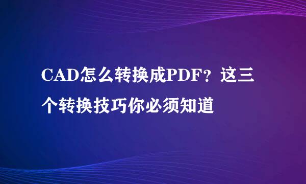 CAD怎么转换成PDF?这三个转换技巧你必须知道