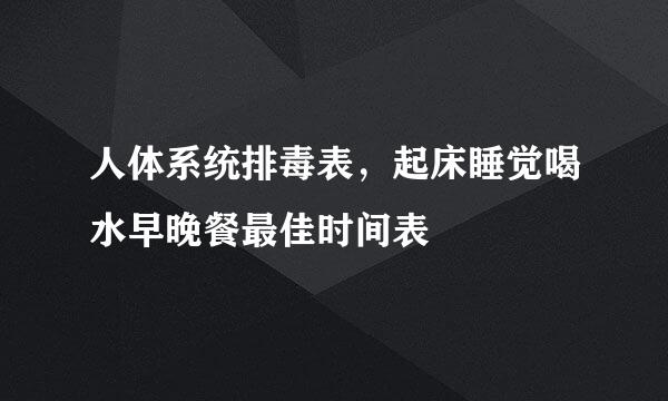人体系统排毒表,起床睡觉喝水早晚餐最佳时间表