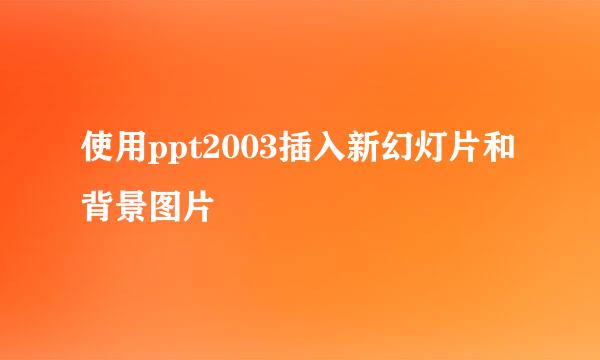 使用ppt2003插入新幻灯片和背景图片