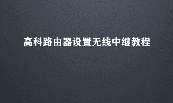 高科路由器设置无线中继教程