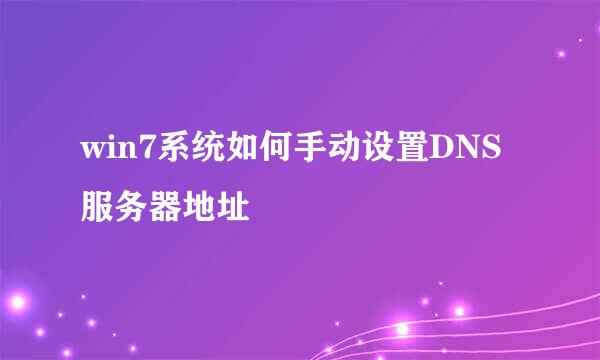 win7系统如何手动设置DNS服务器地址