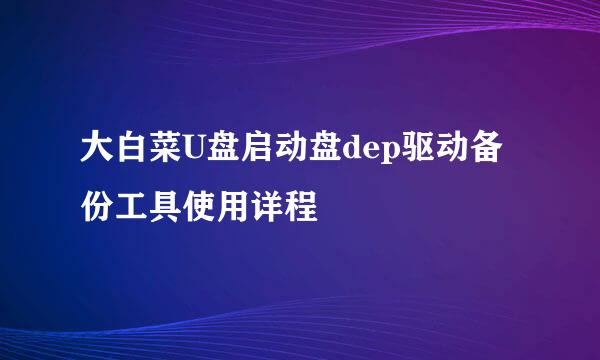 大白菜U盘启动盘dep驱动备份工具使用详程