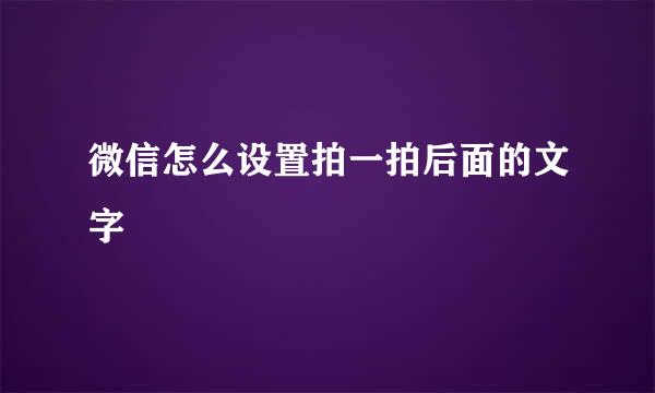 微信怎么设置拍一拍后面的文字