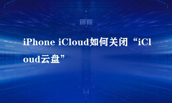 iPhone iCloud如何关闭“iCloud云盘”