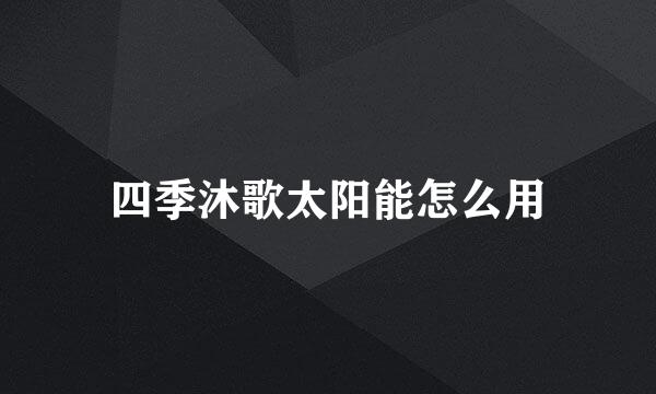 四季沐歌太阳能怎么用