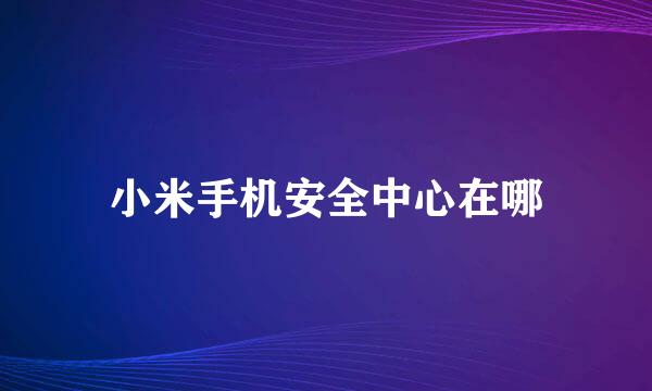 小米手机安全中心在哪