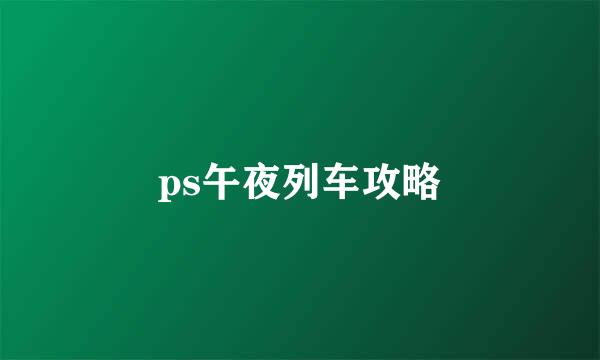 ps午夜列车攻略