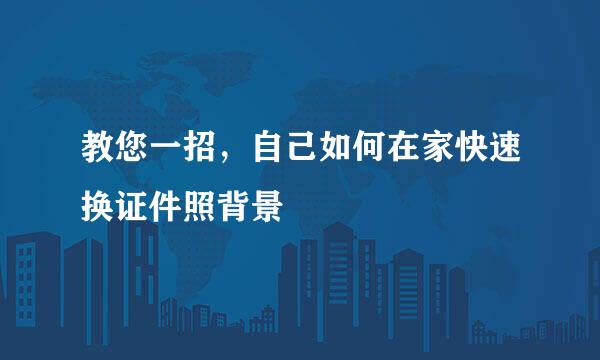 教您一招，自己如何在家快速换证件照背景