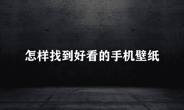 怎样找到好看的手机壁纸