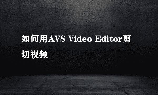 如何用AVS Video Editor剪切视频
