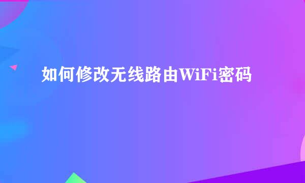 如何修改无线路由WiFi密码