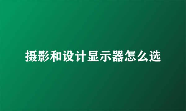 摄影和设计显示器怎么选