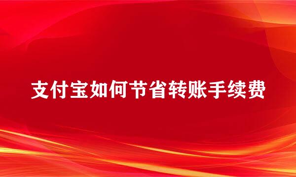 支付宝如何节省转账手续费