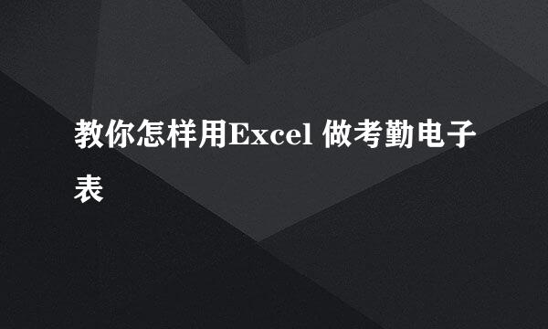 教你怎样用Excel 做考勤电子表