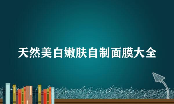 天然美白嫩肤自制面膜大全