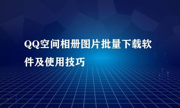 QQ空间相册图片批量下载软件及使用技巧
