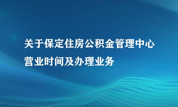 关于保定住房公积金管理中心营业时间及办理业务