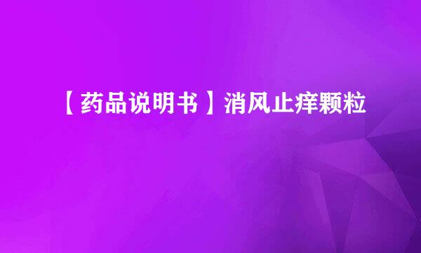 【药品说明书】消风止痒颗粒