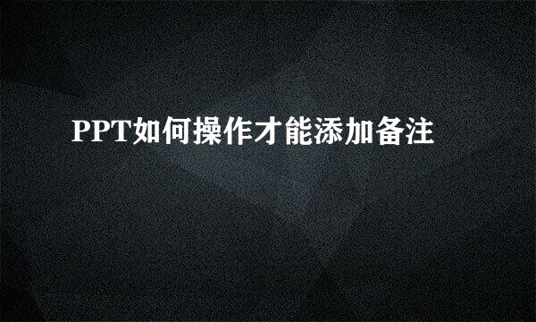 PPT如何操作才能添加备注
