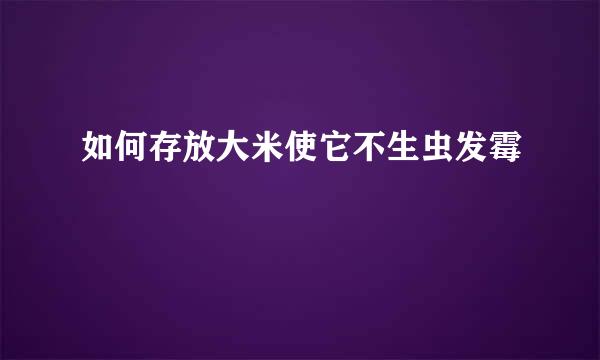 如何存放大米使它不生虫发霉