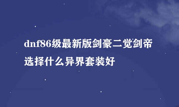 dnf86级最新版剑豪二觉剑帝选择什么异界套装好