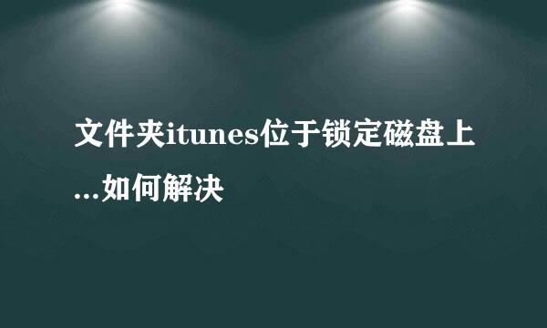 文件夹itunes位于锁定磁盘上...如何解决