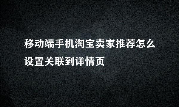 移动端手机淘宝卖家推荐怎么设置关联到详情页