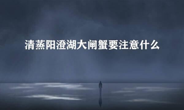 清蒸阳澄湖大闸蟹要注意什么