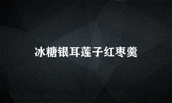 冰糖银耳莲子红枣羹