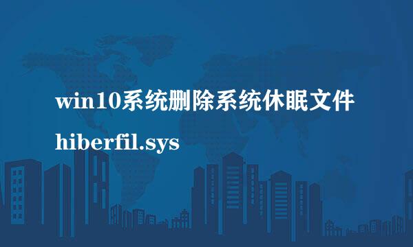 win10系统删除系统休眠文件hiberfil.sys