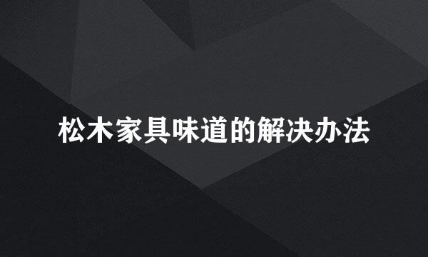 松木家具味道的解决办法