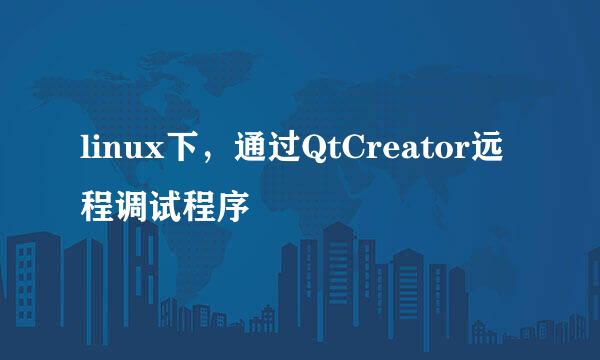 linux下，通过QtCreator远程调试程序
