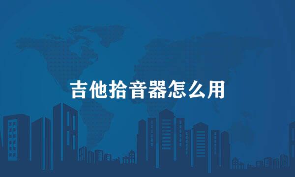 吉他拾音器怎么用