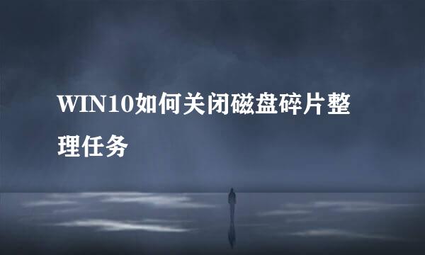WIN10如何关闭磁盘碎片整理任务