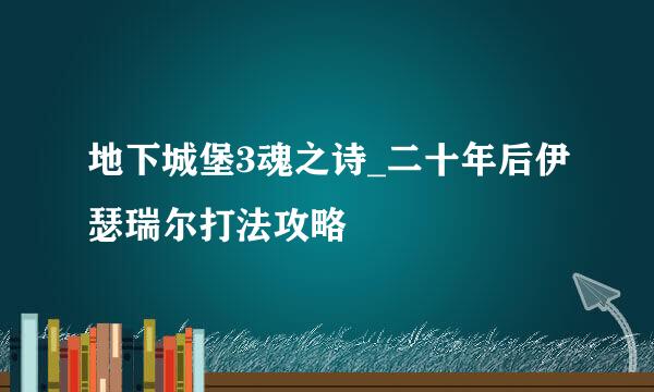 地下城堡3魂之诗_二十年后伊瑟瑞尔打法攻略