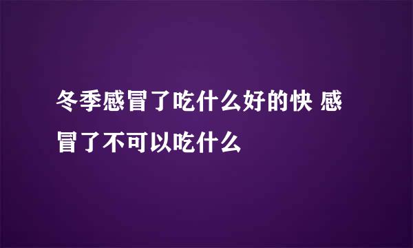 冬季感冒了吃什么好的快 感冒了不可以吃什么