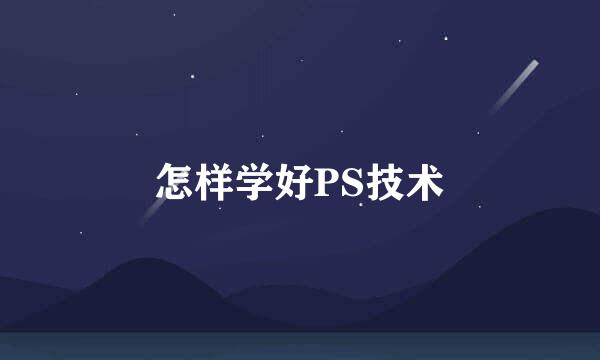 怎样学好PS技术