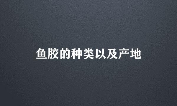 鱼胶的种类以及产地