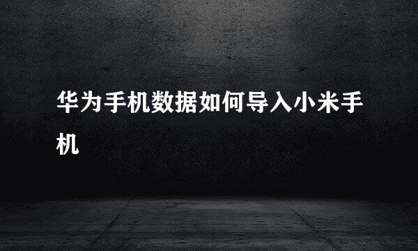 华为手机数据如何导入小米手机