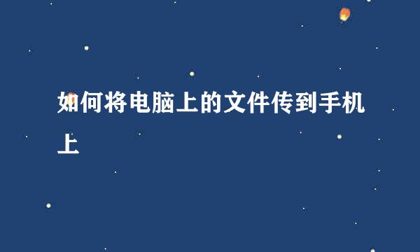 如何将电脑上的文件传到手机上
